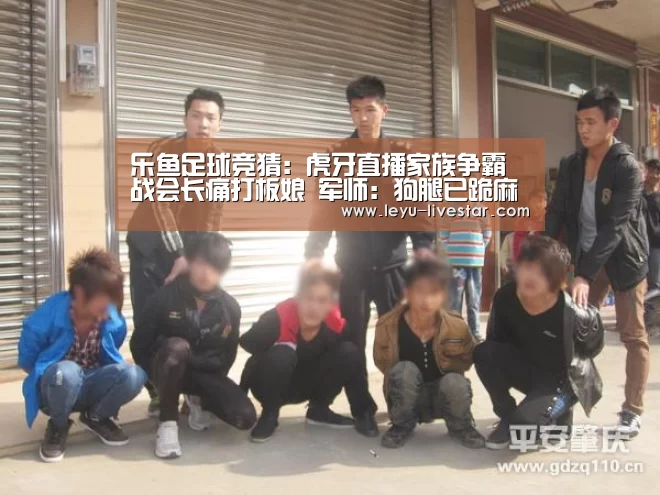 乐鱼足球竞猜:虎牙直播家族争霸战会长痛打板娘 军师:狗腿已跪麻(图3) 乐鱼足球竞猜