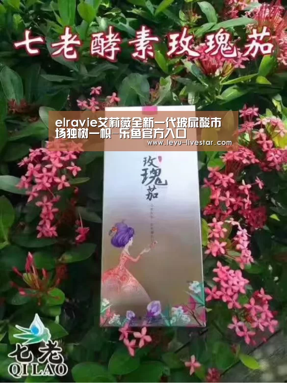 elravie艾莉薇全新一代玻尿酸市场独树一帜-乐鱼官方入口(图1) 乐鱼体育