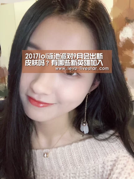 2017lol泳池派对9月会出新皮肤吗?有哪些新英雄加入‘乐鱼官方入口’(图4) 乐鱼官方入口