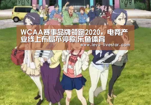 WCAA赛事品牌领跑2020,电竞产业线上布局不停歇|乐鱼体育(图2) 乐鱼APP下载