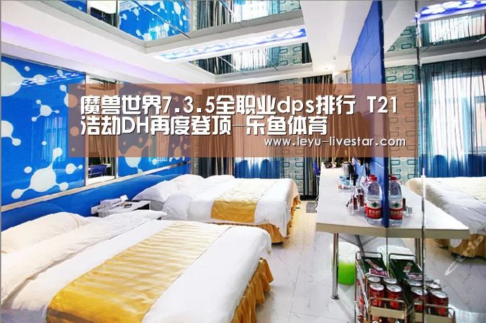 魔兽世界7.3.5全职业dps排行 T21浩劫DH再度登顶-乐鱼体育(图3) 乐鱼足球竞猜