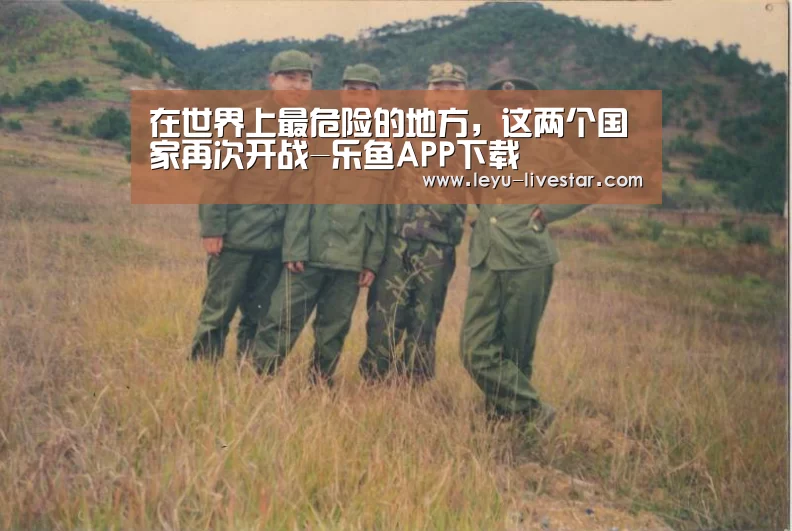 在世界上最危险的地方,这两个国家再次开战-乐鱼APP下载(图1) 乐鱼体育