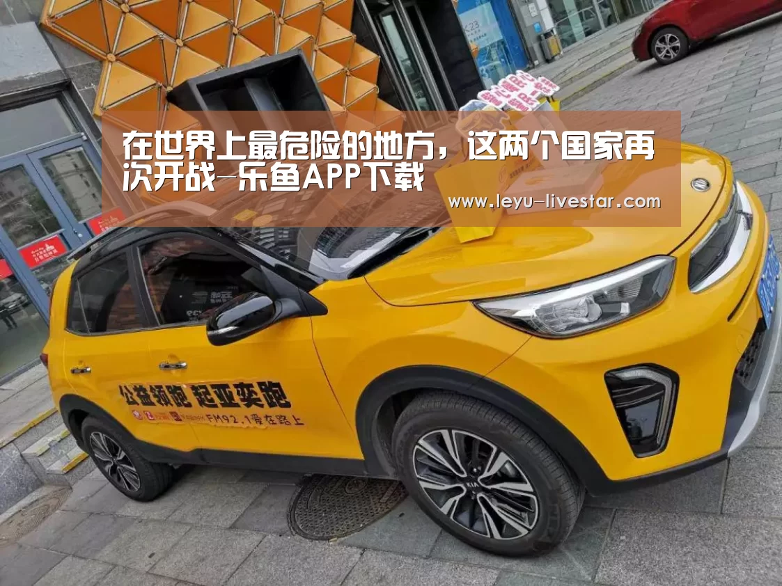 在世界上最危险的地方,这两个国家再次开战-乐鱼APP下载(图3) 乐鱼官方入口