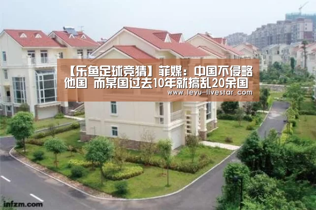 【乐鱼足球竞猜】菲媒:中国不侵略他国 而某国过去10年就搞乱20余国(图3) 乐鱼APP下载
