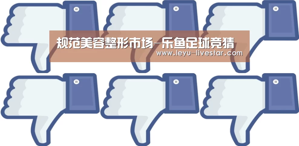 规范美容整形市场-乐鱼足球竞猜(图1) 乐鱼官方入口